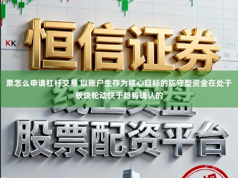 票怎么申请杠杆交易 以账户生存为核心目标的防守型资金在处于板块轮动快于趋势确认的