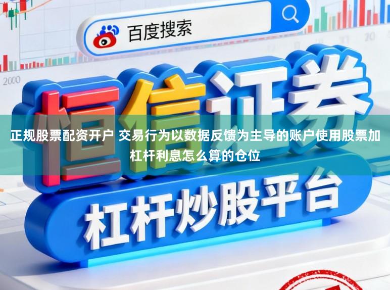 正规股票配资开户 交易行为以数据反馈为主导的账户使用股票加杠杆利息怎么算的仓位