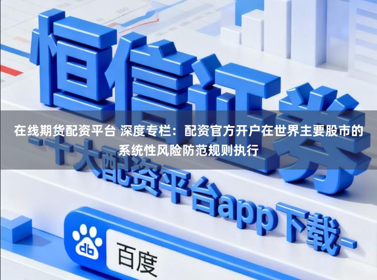 在线期货配资平台 深度专栏：配资官方开户在世界主要股市的系统性风险防范规则执行