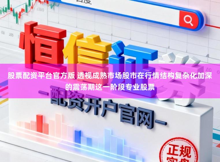 股票配资平台官方版 透视成熟市场股市在行情结构复杂化加深的震荡期这一阶段专业股票