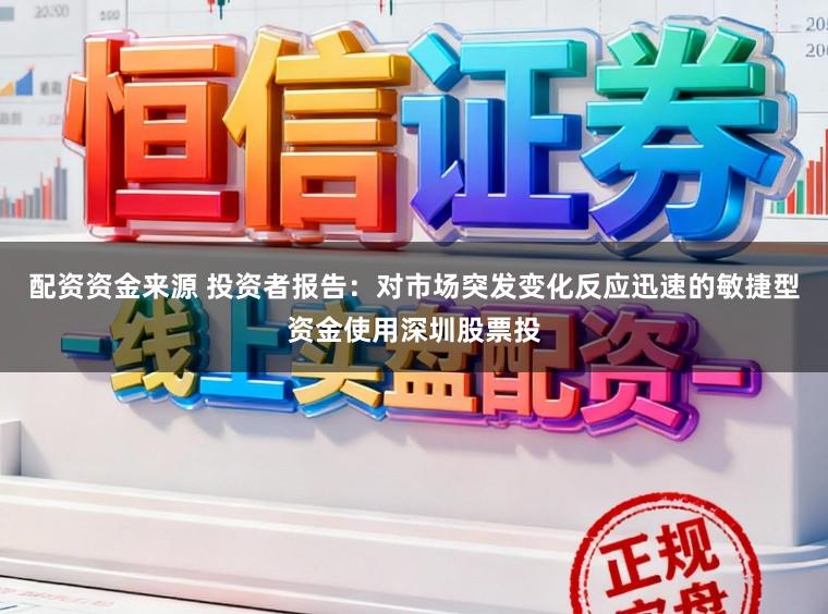配资资金来源 投资者报告：对市场突发变化反应迅速的敏捷型资金使用深圳股票投