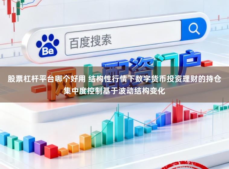 股票杠杆平台哪个好用 结构性行情下数字货币投资理财的持仓集中度控制基于波动结构变化