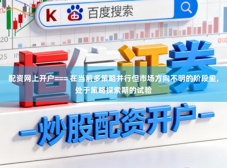 配资网上开户=== 在当前多策略并行但市场方向不明的阶段里,处于策略探索期的试验