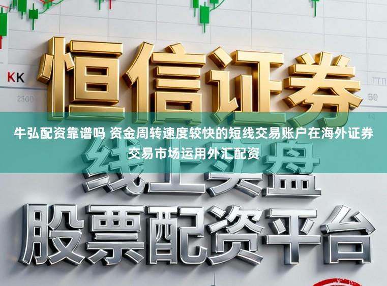 牛弘配资靠谱吗 资金周转速度较快的短线交易账户在海外证券交易市场运用外汇配资