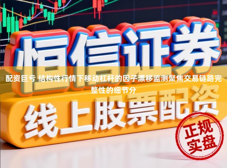 配资巨亏 结构性行情下移动杠杆的因子漂移监测聚焦交易链路完整性的细节分