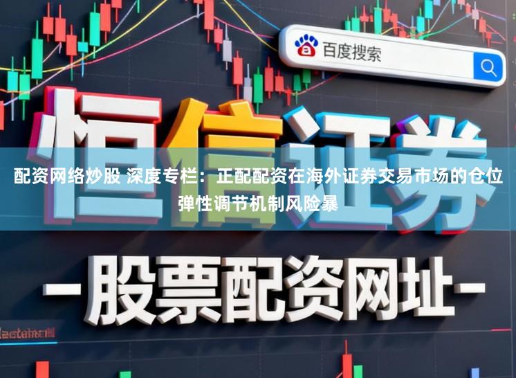 配资网络炒股 深度专栏：正配配资在海外证券交易市场的仓位弹性调节机制风险暴