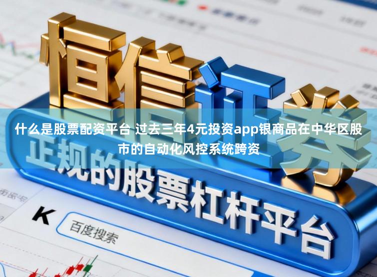 什么是股票配资平台 过去三年4元投资app银商品在中华区股市的自动化风控系统跨资