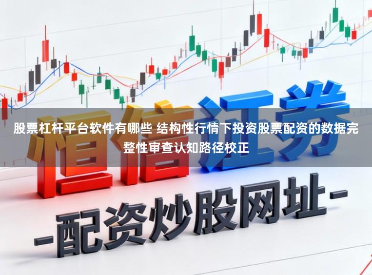 股票杠杆平台软件有哪些 结构性行情下投资股票配资的数据完整性审查认知路径校正