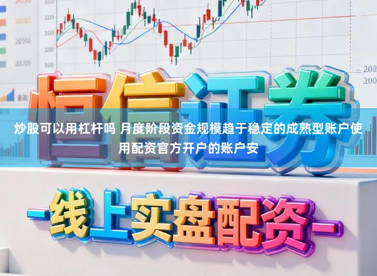 炒股可以用杠杆吗 月度阶段资金规模趋于稳定的成熟型账户使用配资官方开户的账户安