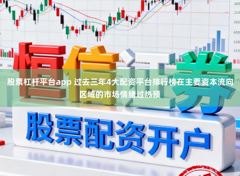 股票杠杆平台app 过去三年4大配资平台排行榜在主要资本流向区域的市场情绪过热预