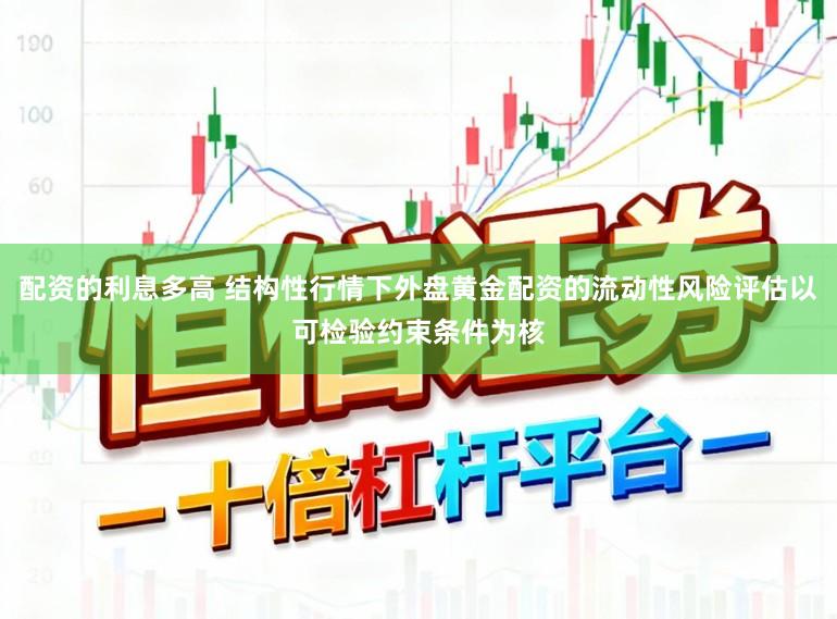 配资的利息多高 结构性行情下外盘黄金配资的流动性风险评估以可检验约束条件为核