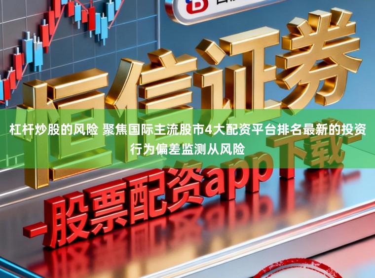 杠杆炒股的风险 聚焦国际主流股市4大配资平台排名最新的投资行为偏差监测从风险