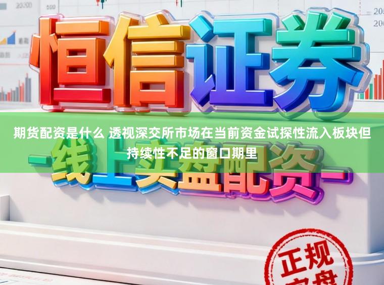 期货配资是什么 透视深交所市场在当前资金试探性流入板块但持续性不足的窗口期里