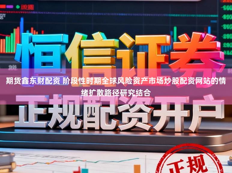期货鑫东财配资 阶段性时期全球风险资产市场炒股配资网站的情绪扩散路径研究结合
