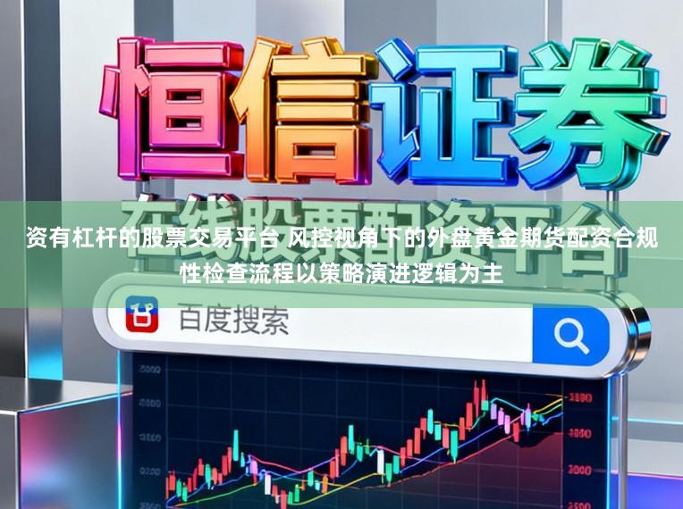 资有杠杆的股票交易平台 风控视角下的外盘黄金期货配资合规性检查流程以策略演进逻辑为主