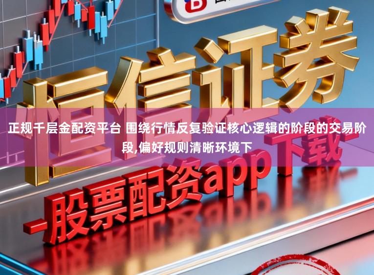 正规千层金配资平台 围绕行情反复验证核心逻辑的阶段的交易阶段,偏好规则清晰环境下
