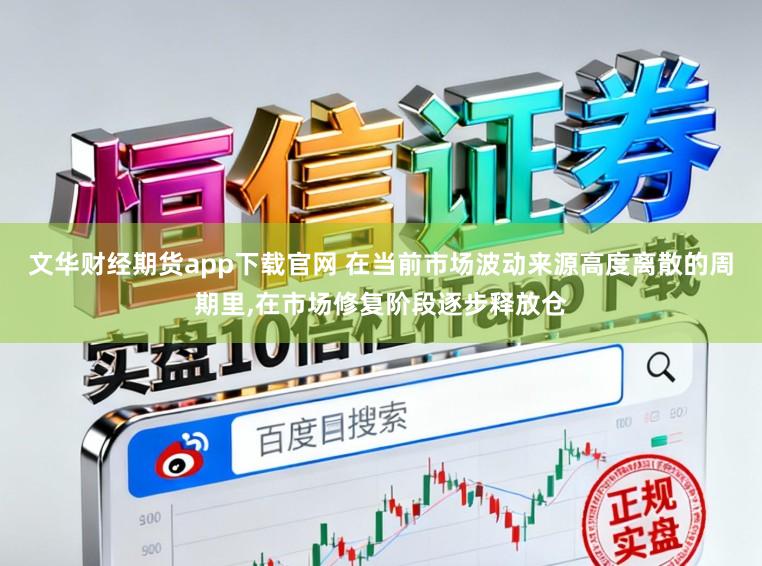 文华财经期货app下载官网 在当前市场波动来源高度离散的周期里,在市场修复阶段逐步释放仓