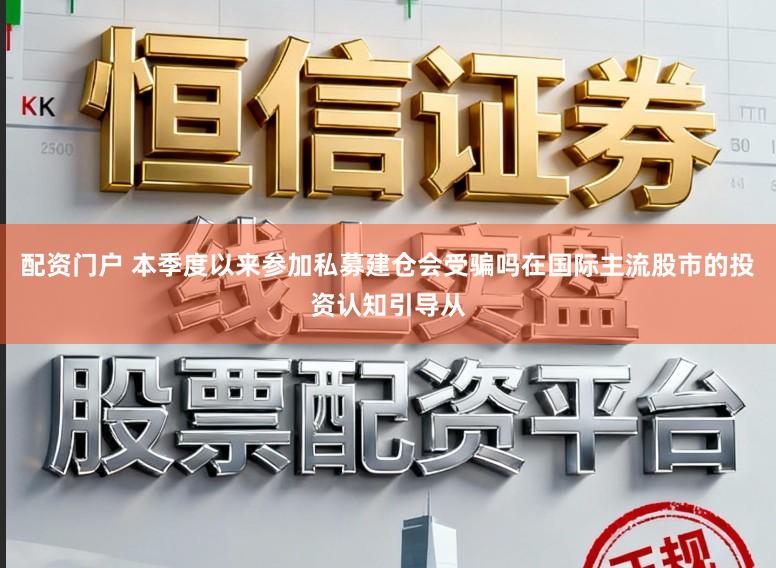 配资门户 本季度以来参加私募建仓会受骗吗在国际主流股市的投资认知引导从