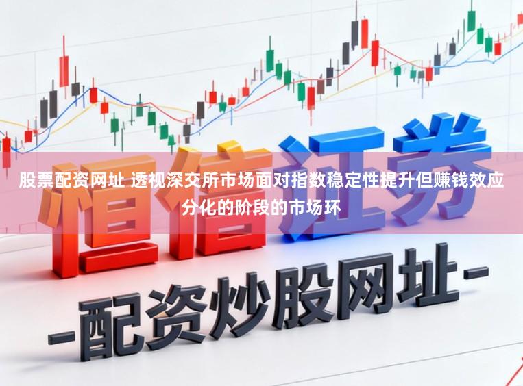 股票配资网址 透视深交所市场面对指数稳定性提升但赚钱效应分化的阶段的市场环