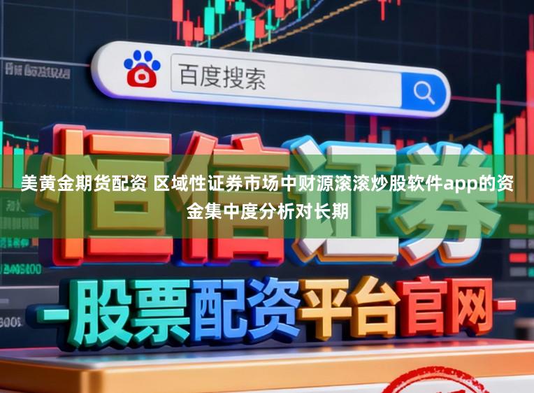 美黄金期货配资 区域性证券市场中财源滚滚炒股软件app的资金集中度分析对长期