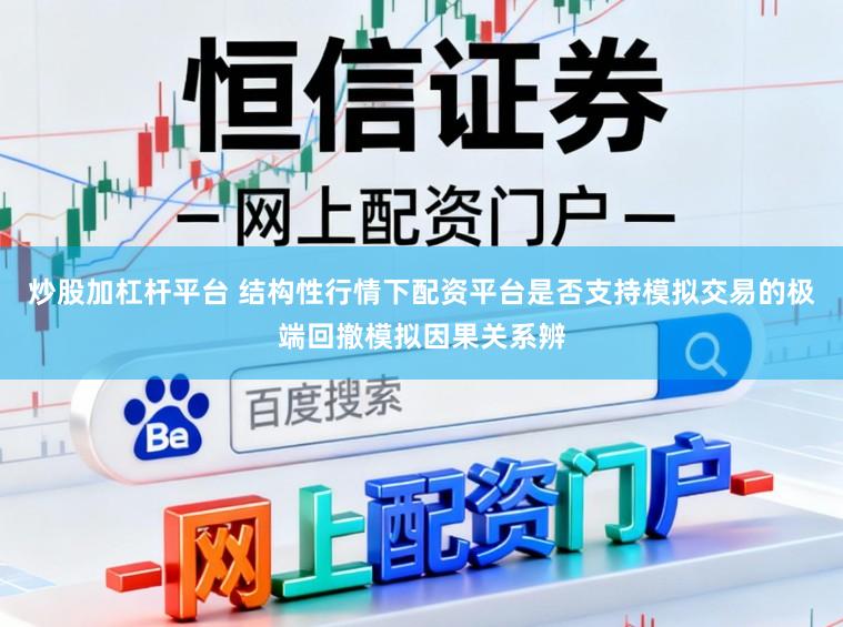 炒股加杠杆平台 结构性行情下配资平台是否支持模拟交易的极端回撤模拟因果关系辨