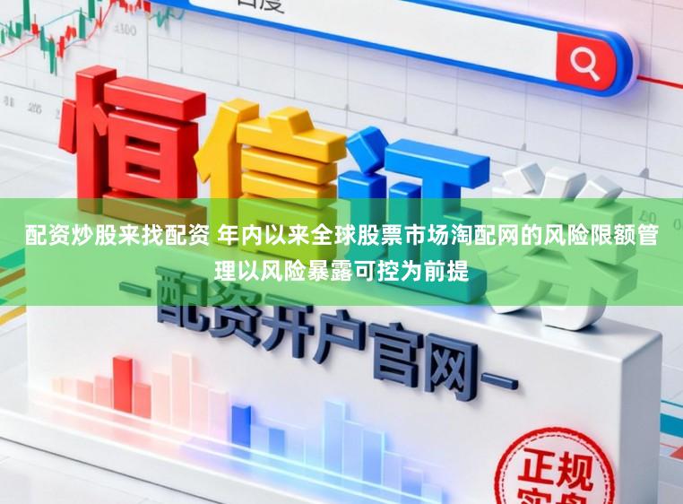 配资炒股来找配资 年内以来全球股票市场淘配网的风险限额管理以风险暴露可控为前提