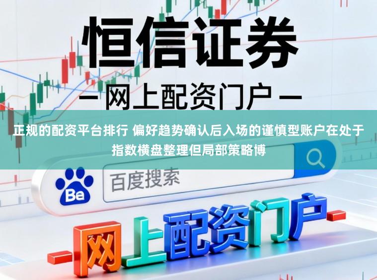 正规的配资平台排行 偏好趋势确认后入场的谨慎型账户在处于指数横盘整理但局部策略博