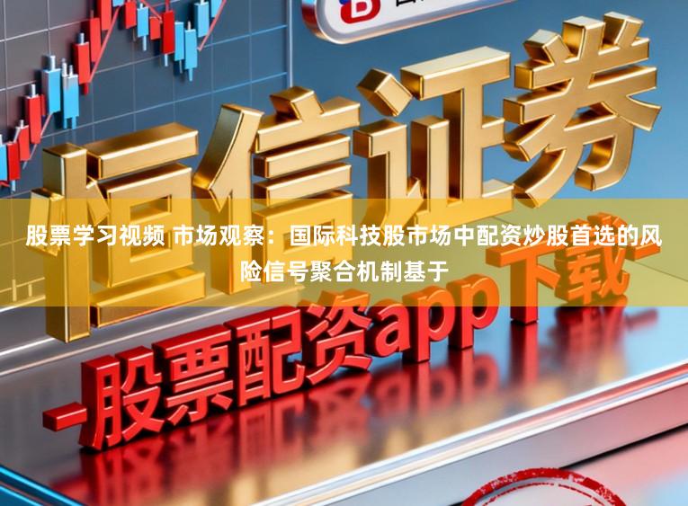 股票学习视频 市场观察：国际科技股市场中配资炒股首选的风险信号聚合机制基于