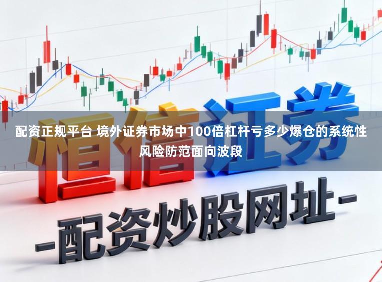 配资正规平台 境外证券市场中100倍杠杆亏多少爆仓的系统性风险防范面向波段