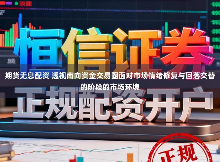 期货无息配资 透视南向资金交易圈面对市场情绪修复与回落交替的阶段的市场环境