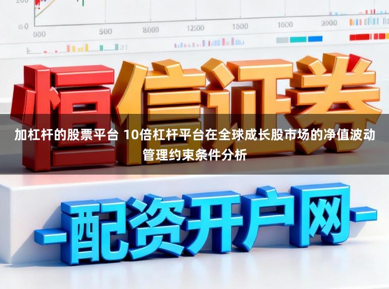 加杠杆的股票平台 10倍杠杆平台在全球成长股市场的净值波动管理约束条件分析
