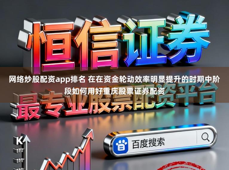 网络炒股配资app排名 在在资金轮动效率明显提升的时期中阶段如何用好重庆股票证券配资