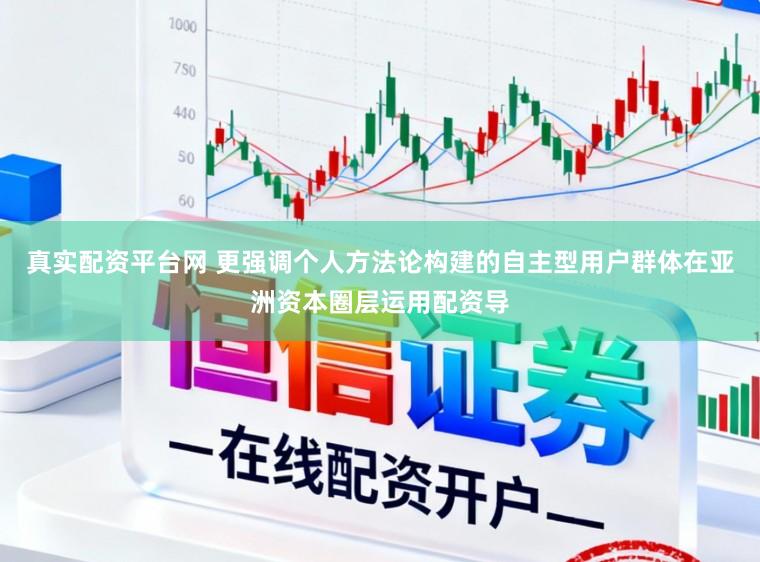 真实配资平台网 更强调个人方法论构建的自主型用户群体在亚洲资本圈层运用配资导