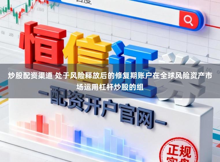 炒股配资渠道 处于风险释放后的修复期账户在全球风险资产市场运用杠杆炒股的组