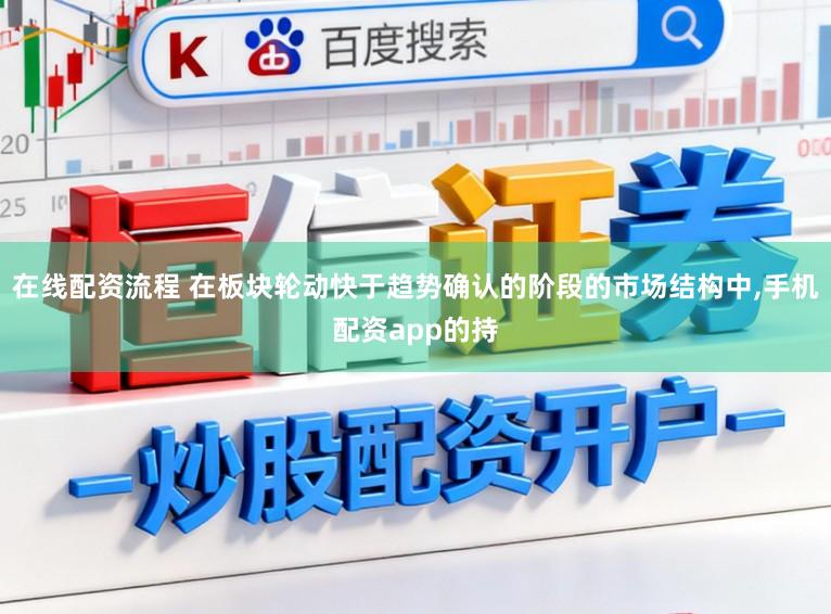 在线配资流程 在板块轮动快于趋势确认的阶段的市场结构中,手机配资app的持
