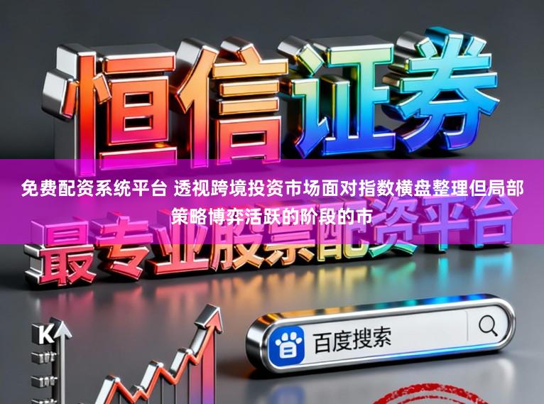 免费配资系统平台 透视跨境投资市场面对指数横盘整理但局部策略博弈活跃的阶段的市