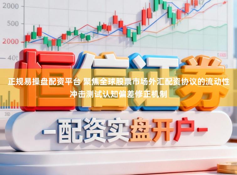 正规易操盘配资平台 聚焦全球股票市场外汇配资协议的流动性冲击测试认知偏差修正机制