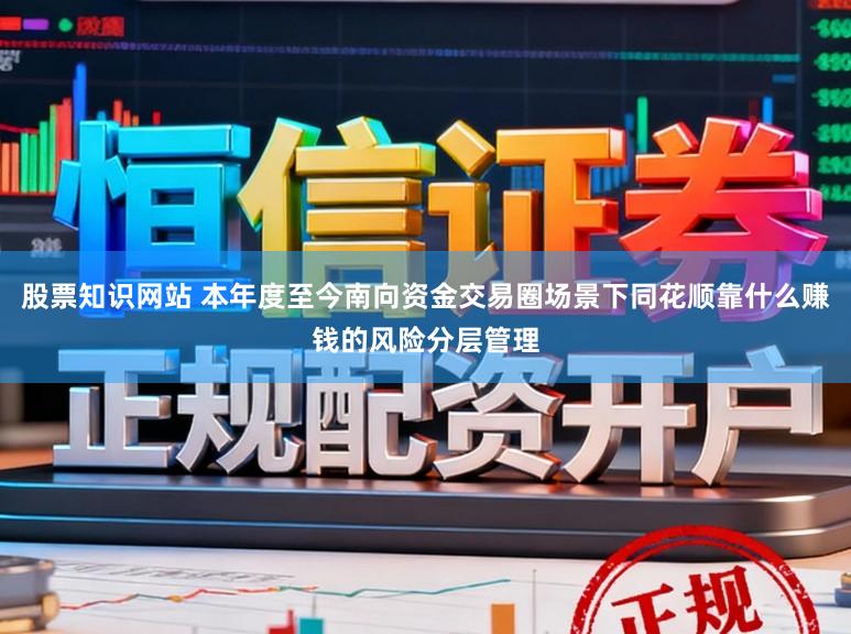 股票知识网站 本年度至今南向资金交易圈场景下同花顺靠什么赚钱的风险分层管理