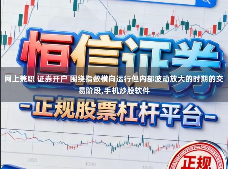 网上兼职 证券开户 围绕指数横向运行但内部波动放大的时期的交易阶段,手机炒股软件