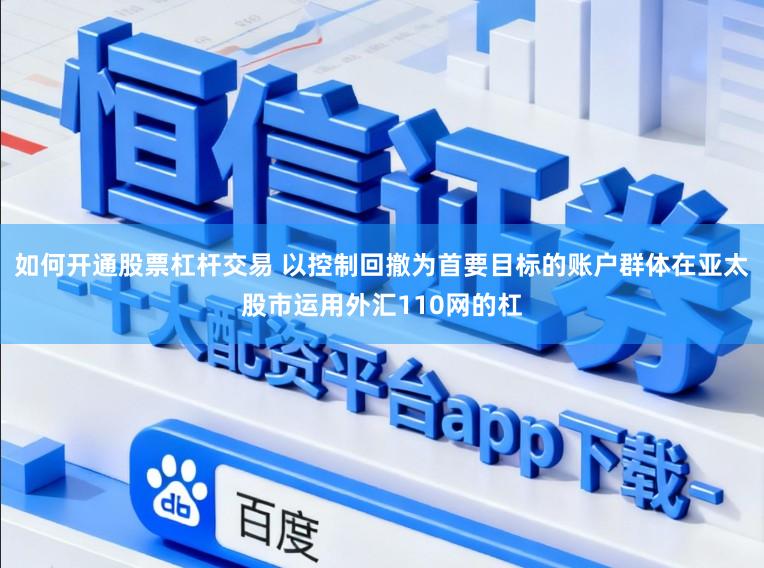 如何开通股票杠杆交易 以控制回撤为首要目标的账户群体在亚太股市运用外汇110网的杠