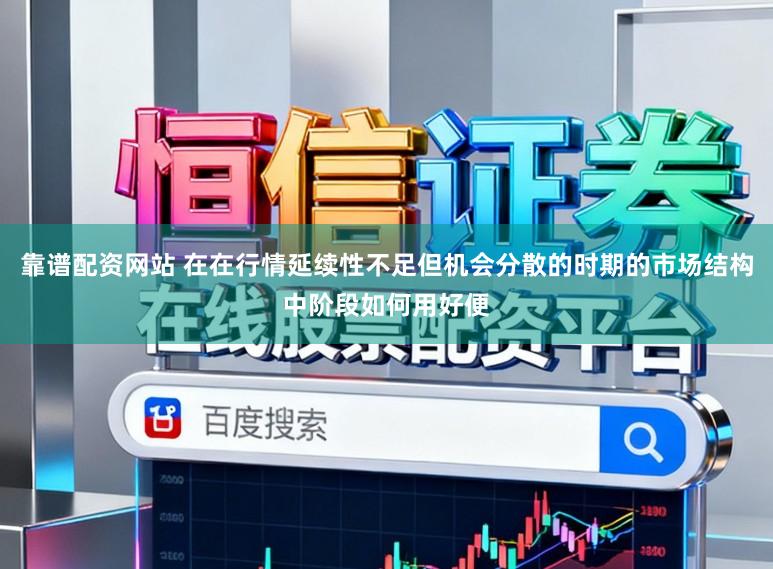靠谱配资网站 在在行情延续性不足但机会分散的时期的市场结构中阶段如何用好便