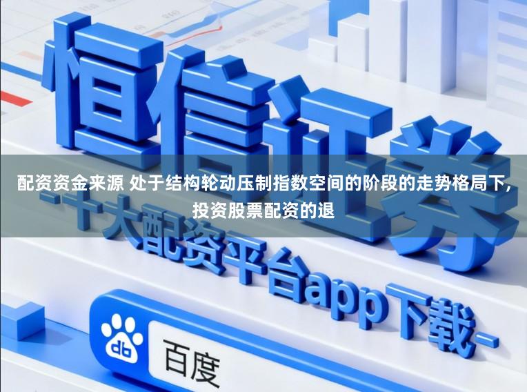 配资资金来源 处于结构轮动压制指数空间的阶段的走势格局下,投资股票配资的退