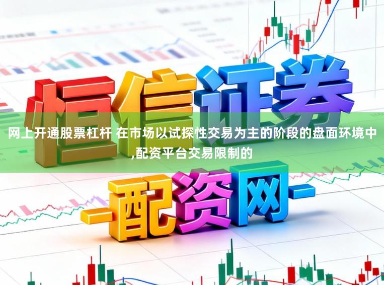 网上开通股票杠杆 在市场以试探性交易为主的阶段的盘面环境中,配资平台交易限制的
