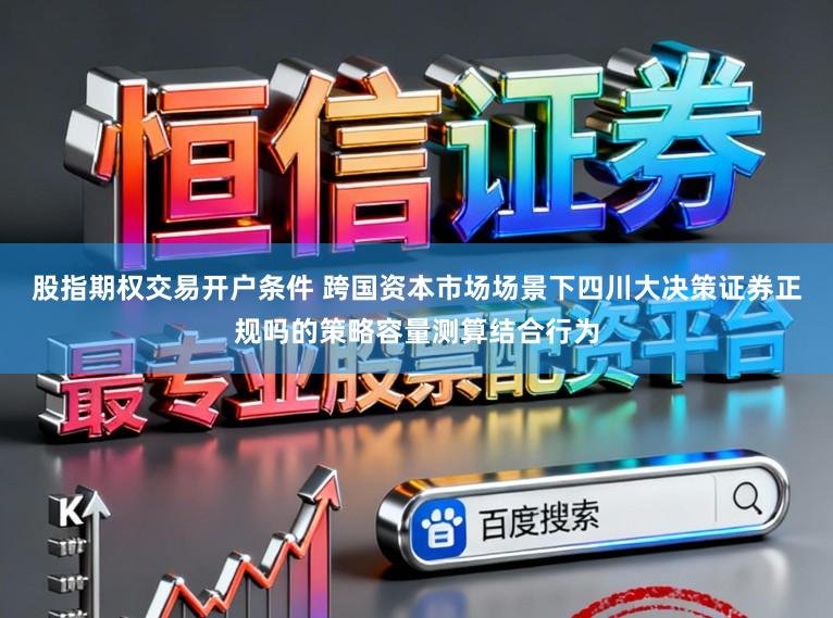 股指期权交易开户条件 跨国资本市场场景下四川大决策证券正规吗的策略容量测算结合行为
