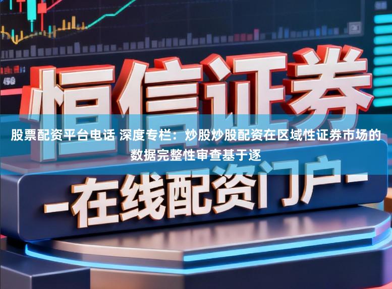 股票配资平台电话 深度专栏：炒股炒股配资在区域性证券市场的数据完整性审查基于逐