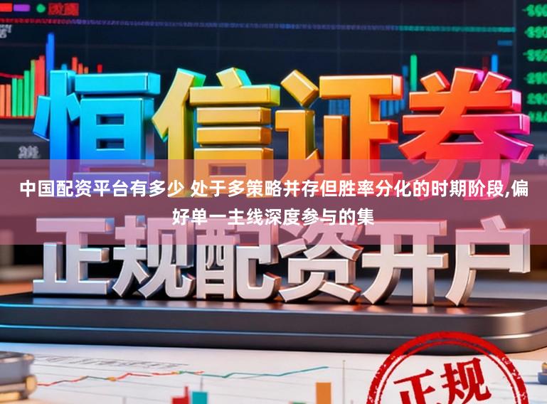 中国配资平台有多少 处于多策略并存但胜率分化的时期阶段,偏好单一主线深度参与的集