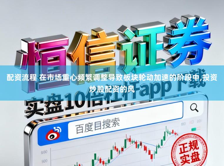 配资流程 在市场重心频繁调整导致板块轮动加速的阶段中,投资炒股配资的风
