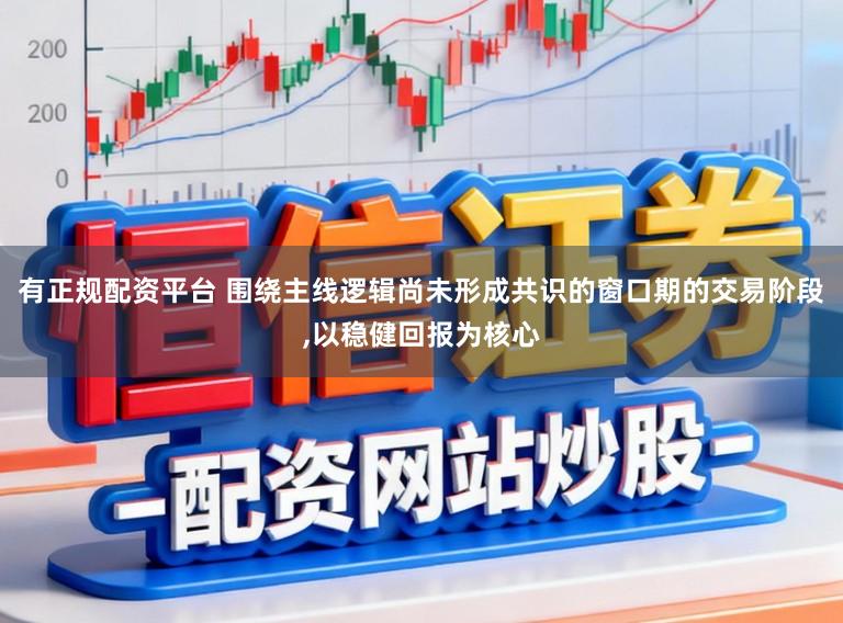 有正规配资平台 围绕主线逻辑尚未形成共识的窗口期的交易阶段,以稳健回报为核心