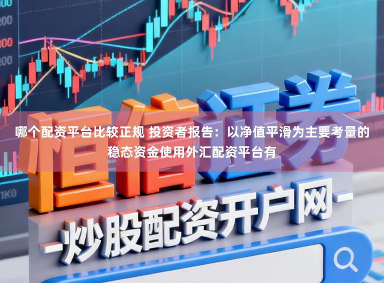 哪个配资平台比较正规 投资者报告：以净值平滑为主要考量的稳态资金使用外汇配资平台有