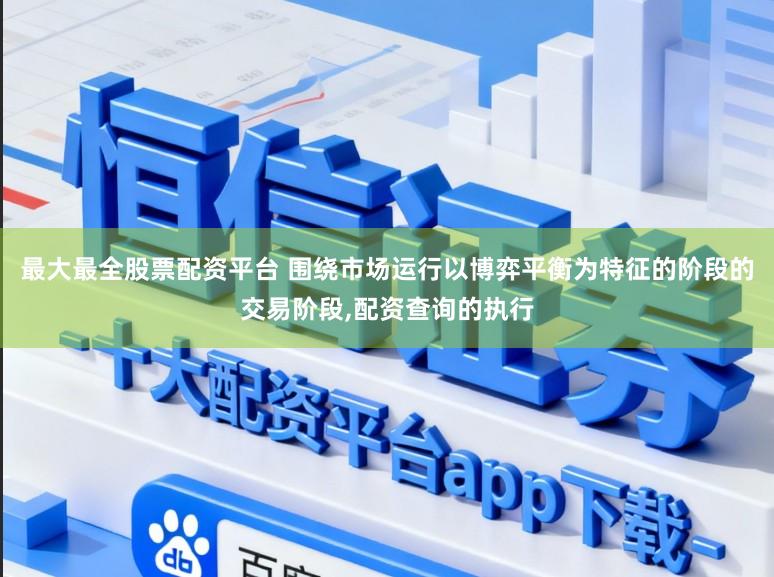 最大最全股票配资平台 围绕市场运行以博弈平衡为特征的阶段的交易阶段,配资查询的执行